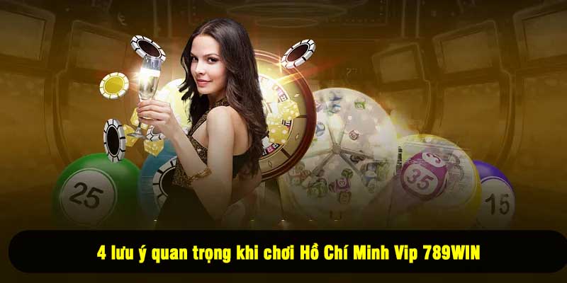 4 lưu ý quan trọng khi chơi Hồ Chí Minh Vip 789WIN