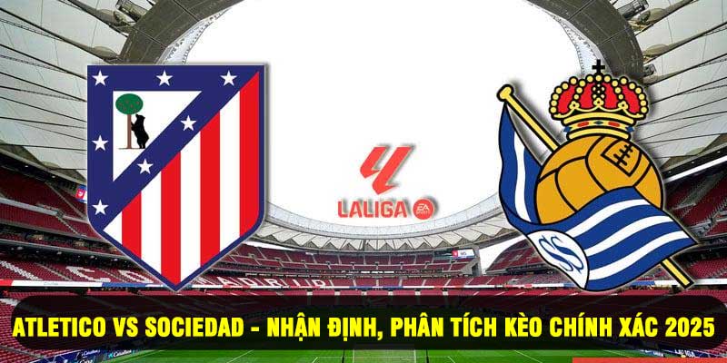 Atletico Vs Sociedad - Nhận Định, Phân Tích Kèo Chính Xác 2025