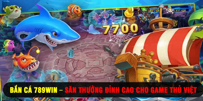 Bắn Cá 789WIN – Săn Thưởng Đỉnh Cao Cho Game Thủ Việt
