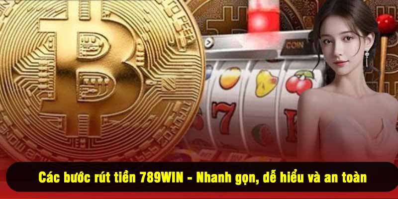 Các bước rút tiền 789WIN - Nhanh gọn, dễ hiểu và an toàn