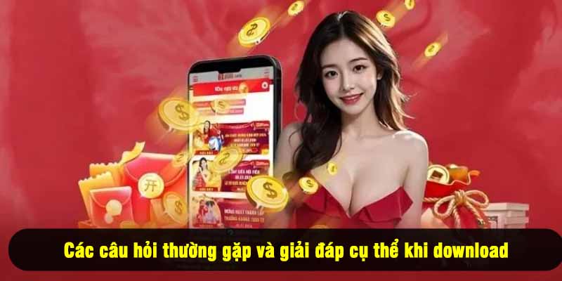 Các câu hỏi thường gặp và giải đáp cụ thể khi download