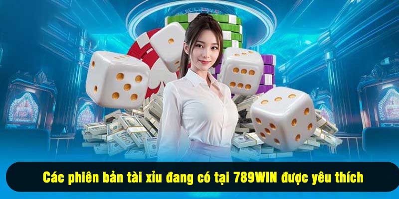Các phiên bản tài xỉu đang có tại 789WIN được yêu thích