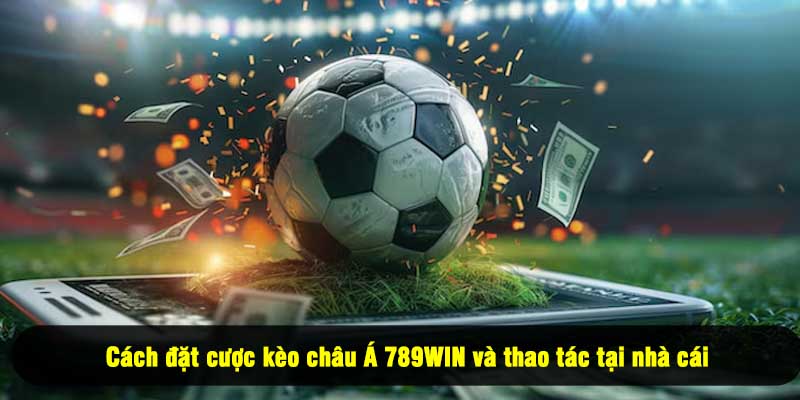 Cách đặt cược kèo châu Á 789WIN và thao tác tại nhà cái