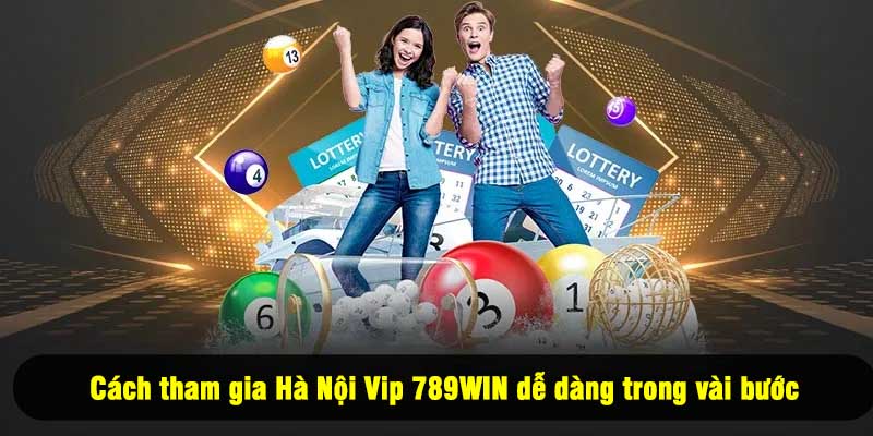 Cách tham gia Hà Nội Vip 789WIN dễ dàng trong vài bước