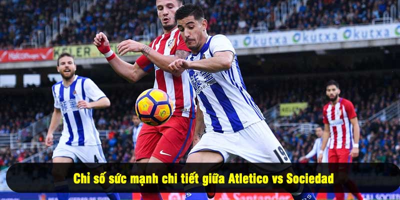 Chỉ số sức mạnh chi tiết giữa Atletico vs Sociedad