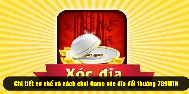 Chi tiết cơ chế và cách chơi Game xóc đĩa đổi thưởng 789WIN