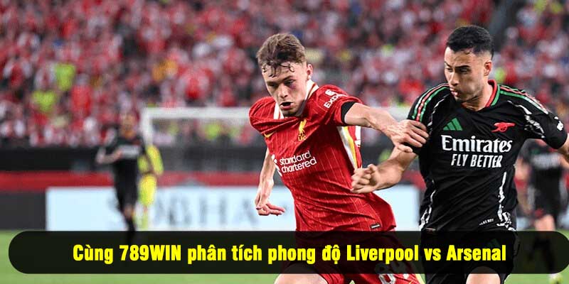 Cùng 789WIN phân tích phong độ Liverpool vs Arsenal