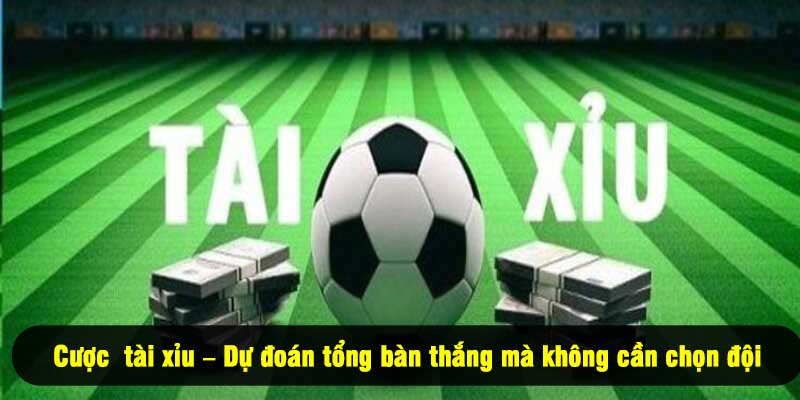 Cược tài xỉu – Dự đoán tổng bàn thắng mà không cần chọn đội