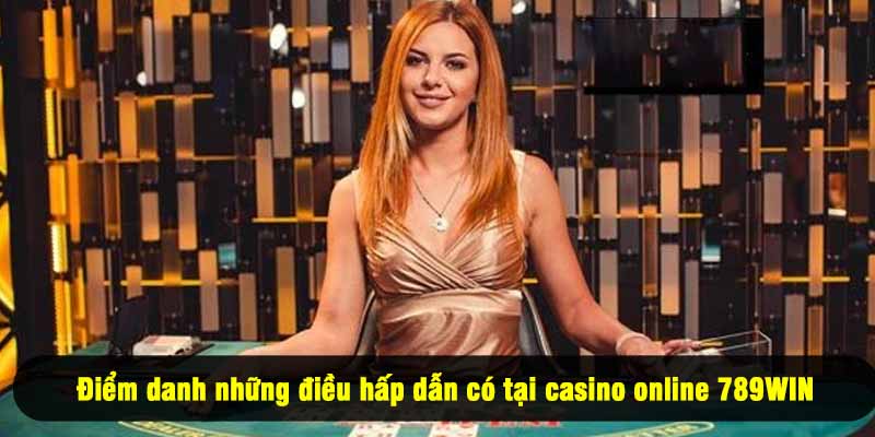 Điểm danh những điều hấp dẫn có tại casino online 789WIN