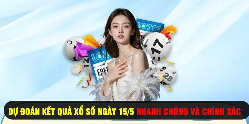 Dự Đoán Kết Quả Xổ Số Ngày 15/5 Nhanh Chóng Và Chính Xác