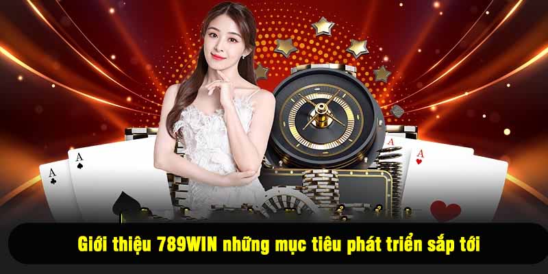 Giới thiệu 789WIN những mục tiêu phát triển sắp tới