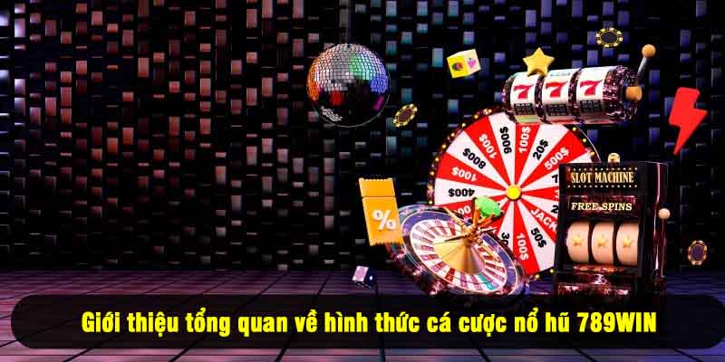 Giới thiệu tổng quan về hình thức cá cược nổ hũ 789WIN