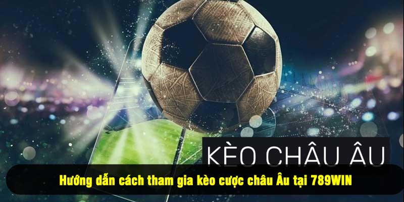 Hướng dẫn cách tham gia kèo cược châu Âu tại 789WIN