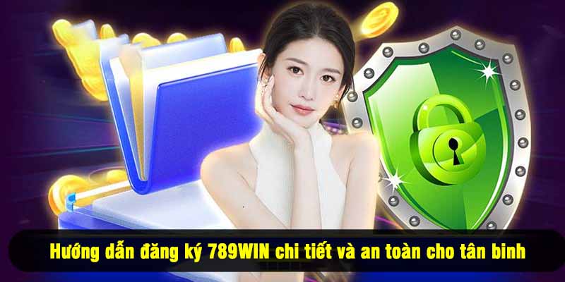 Hướng dẫn đăng ký 789WIN chi tiết và an toàn cho tân binh
