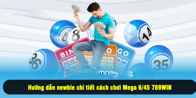 Hướng dẫn newbie chi tiết cách chơi Mega 6/45 789WIN