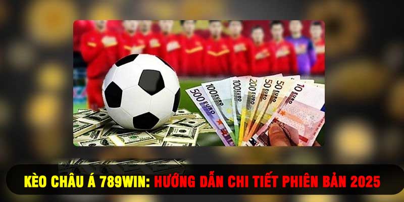 Kèo Châu Á 789WIN: Hướng Dẫn Chi Tiết Phiên Bản 2025