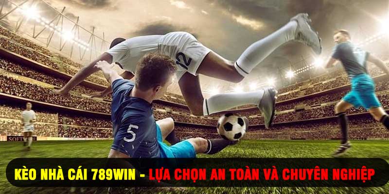 Kèo Nhà Cái 789WIN - Lựa Chọn An Toàn Và Chuyên Nghiệp
