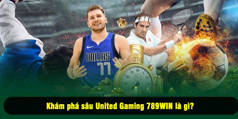  Khám phá sâu United Gaming 789WIN là gì? 