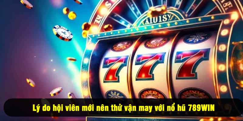 Lý do hội viên mới nên thử vận may với nổ hũ 789WIN