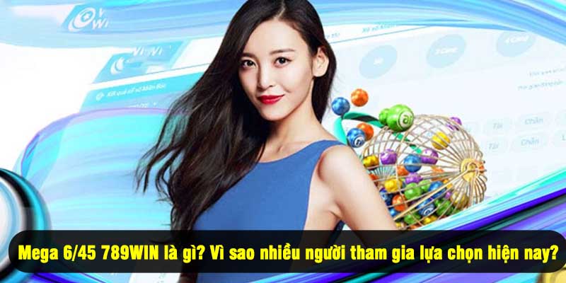 Mega 6/45 789WIN là gì? Vì sao nhiều người tham gia lựa chọn hiện nay?