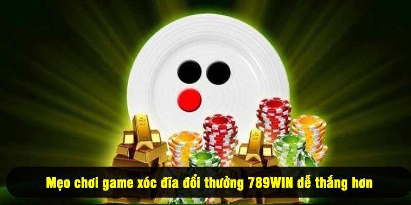 Mẹo chơi game xóc đĩa đổi thưởng 789WIN dễ thắng hơn