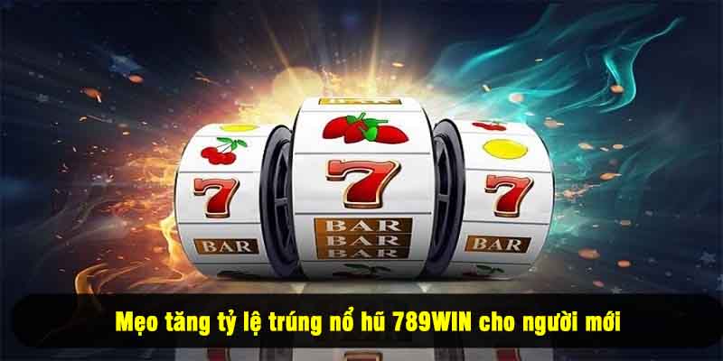 Mẹo tăng tỷ lệ trúng nổ hũ 789WIN cho người mới