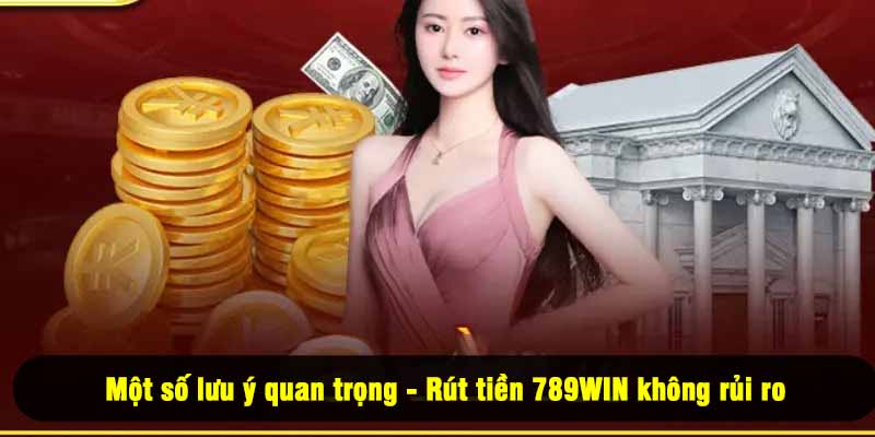 Một số lưu ý quan trọng - Rút tiền 789WIN không rủi ro