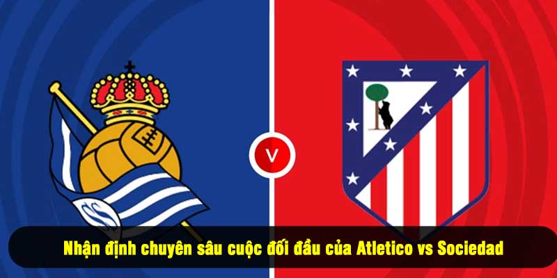 Nhận định chuyên sâu cuộc đối đầu của Atletico vs Sociedad
