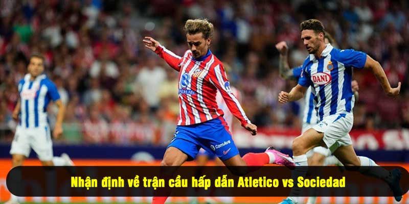 Nhận định về trận cầu hấp dẫn Atletico vs Sociedad
