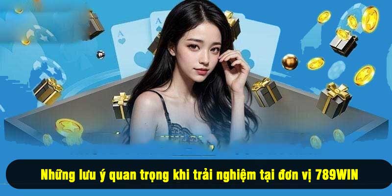 Những lưu ý quan trọng khi trải nghiệm tại đơn vị 789WIN