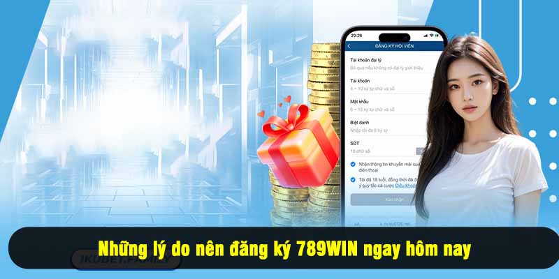 Những lý do nên đăng ký 789WIN ngay hôm nay