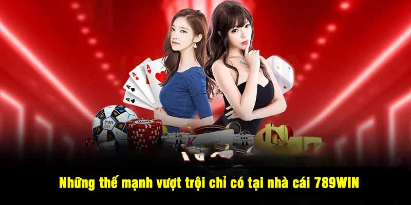 Những thế mạnh vượt trội chỉ có tại nhà cái 789WIN