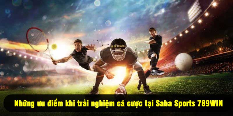 Những ưu điểm khi trải nghiệm cá cược tại Saba Sports 789WIN