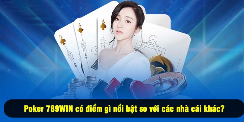 Poker 789WIN có điểm gì nổi bật so với các nhà cái khác?