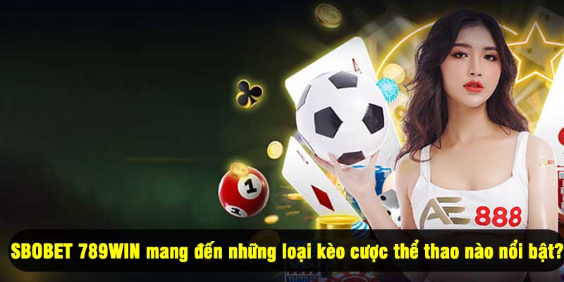 SBOBET 789WIN mang đến những loại kèo cược thể thao nào nổi bật?