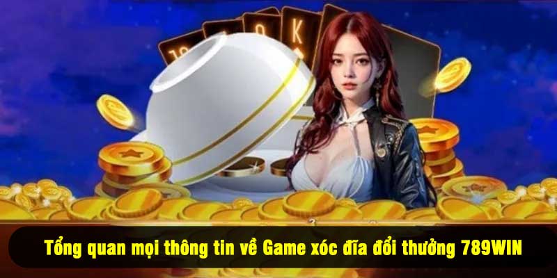 Tổng quan mọi thông tin về Game xóc đĩa đổi thưởng 789WIN