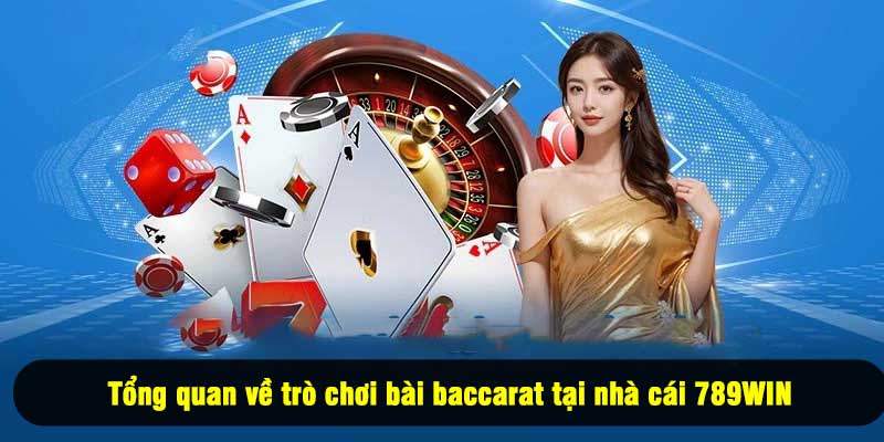 Tổng quan về trò chơi bài baccarat tại nhà cái 789WIN