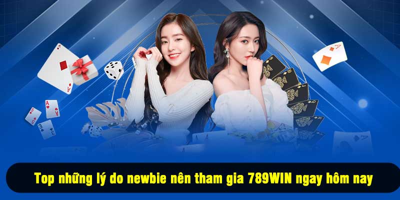 Top những lý do newbie nên tham gia 789WIN ngay hôm nay