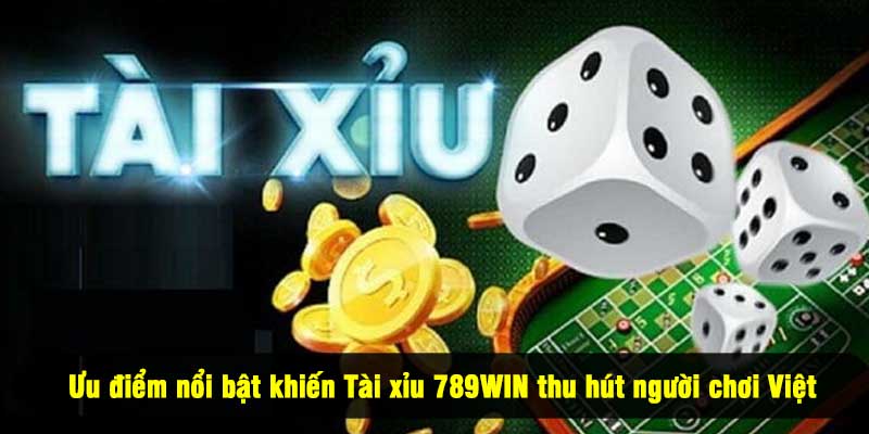 Ưu điểm nổi bật khiến Tài xỉu 789WIN thu hút người chơi Việt