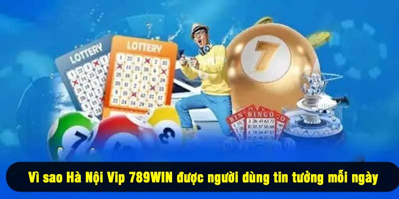 Vì sao Hà Nội Vip 789WIN được người dùng tin tưởng mỗi ngày