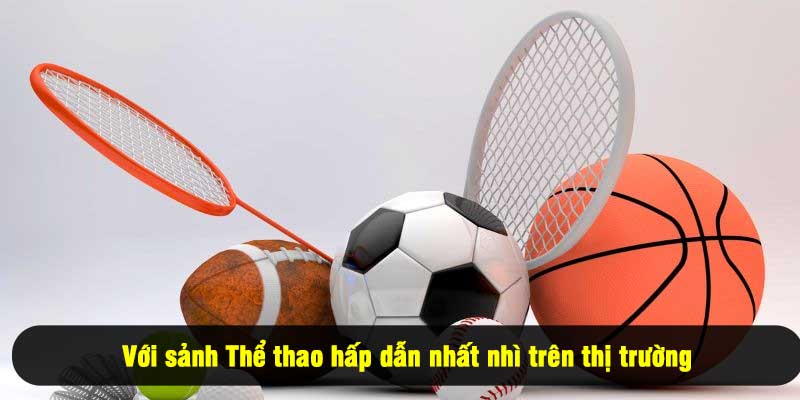 Với sảnh Thể thao hấp dẫn nhất nhì trên thị trường
